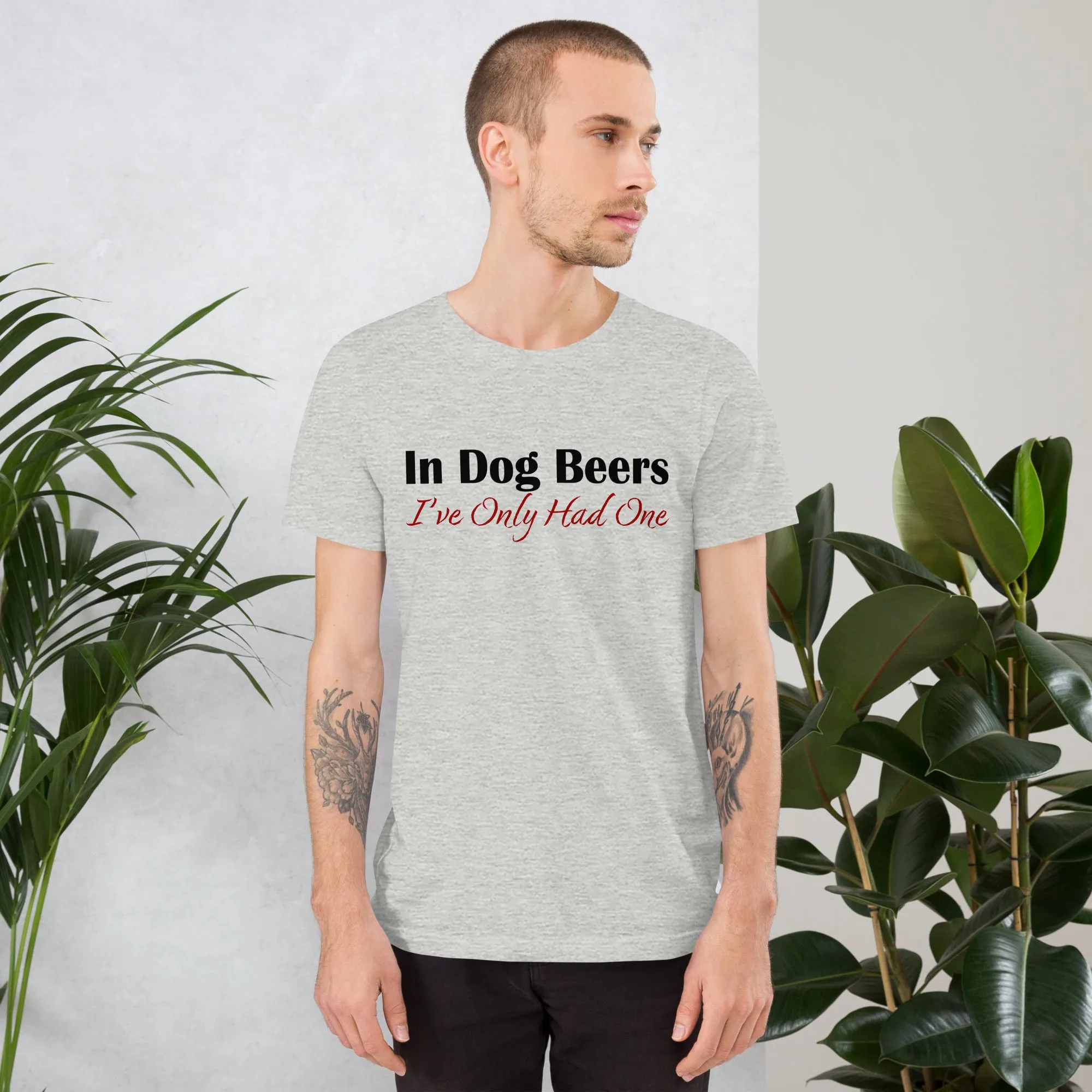 In Dog Beers I've Only Had One Unisex t-shirt