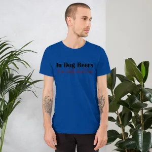 In Dog Beers I've Only Had One Unisex t-shirt