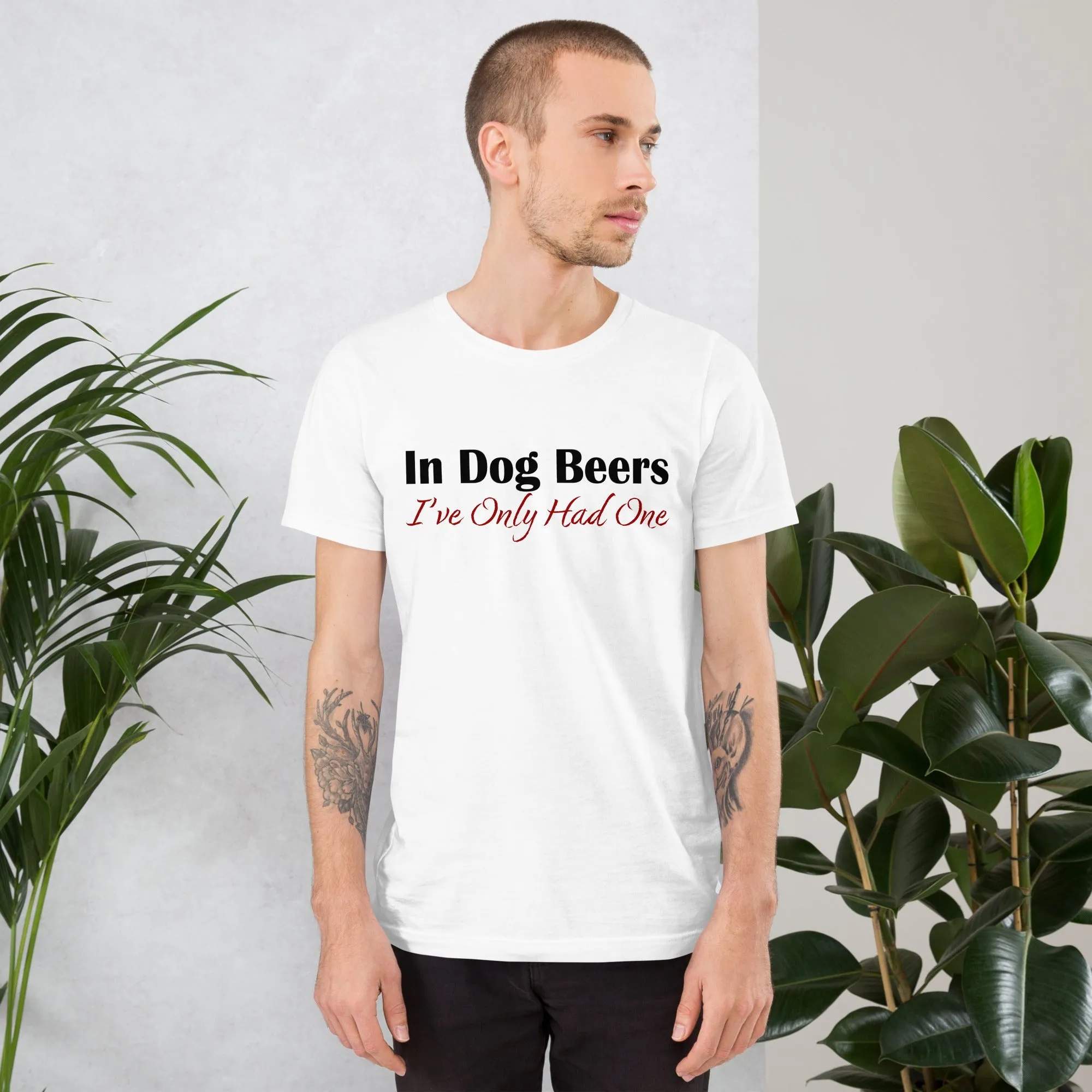 In Dog Beers I've Only Had One Unisex t-shirt
