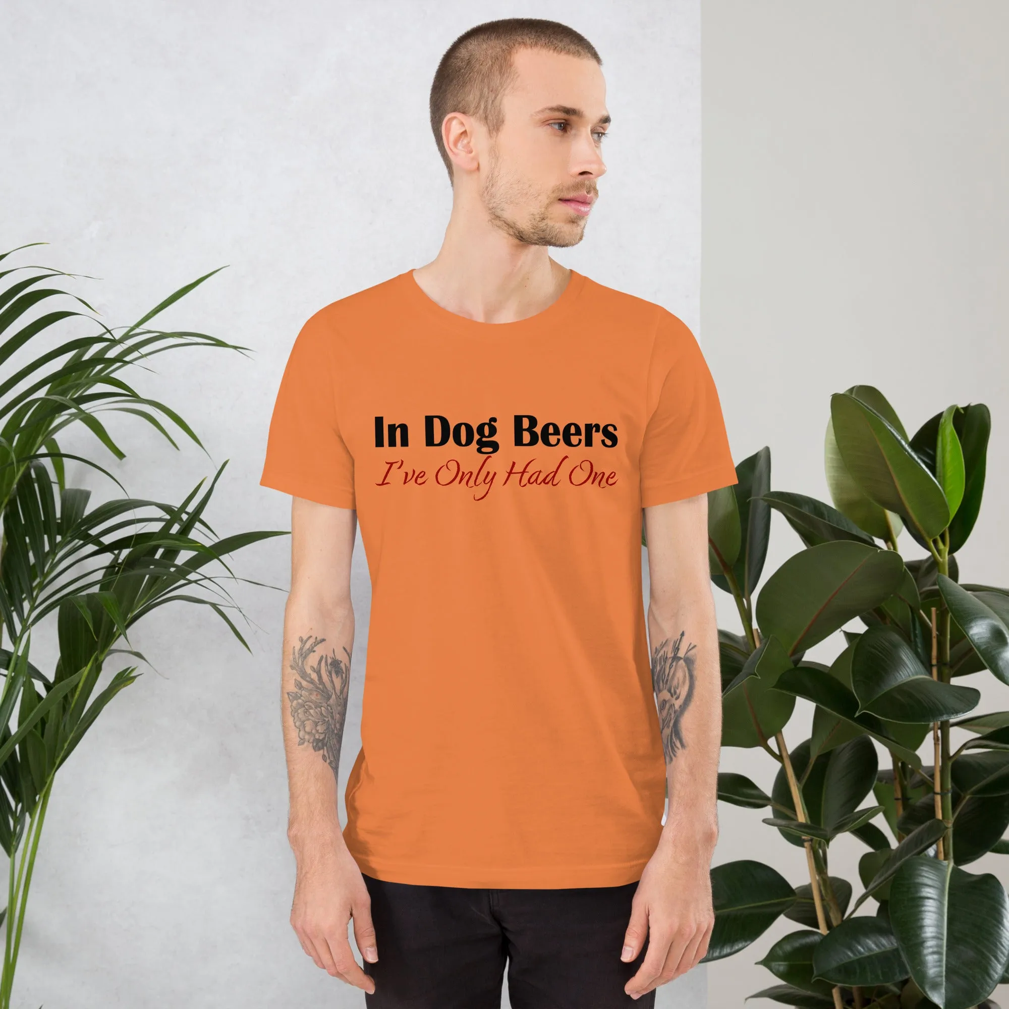 In Dog Beers I've Only Had One Unisex t-shirt