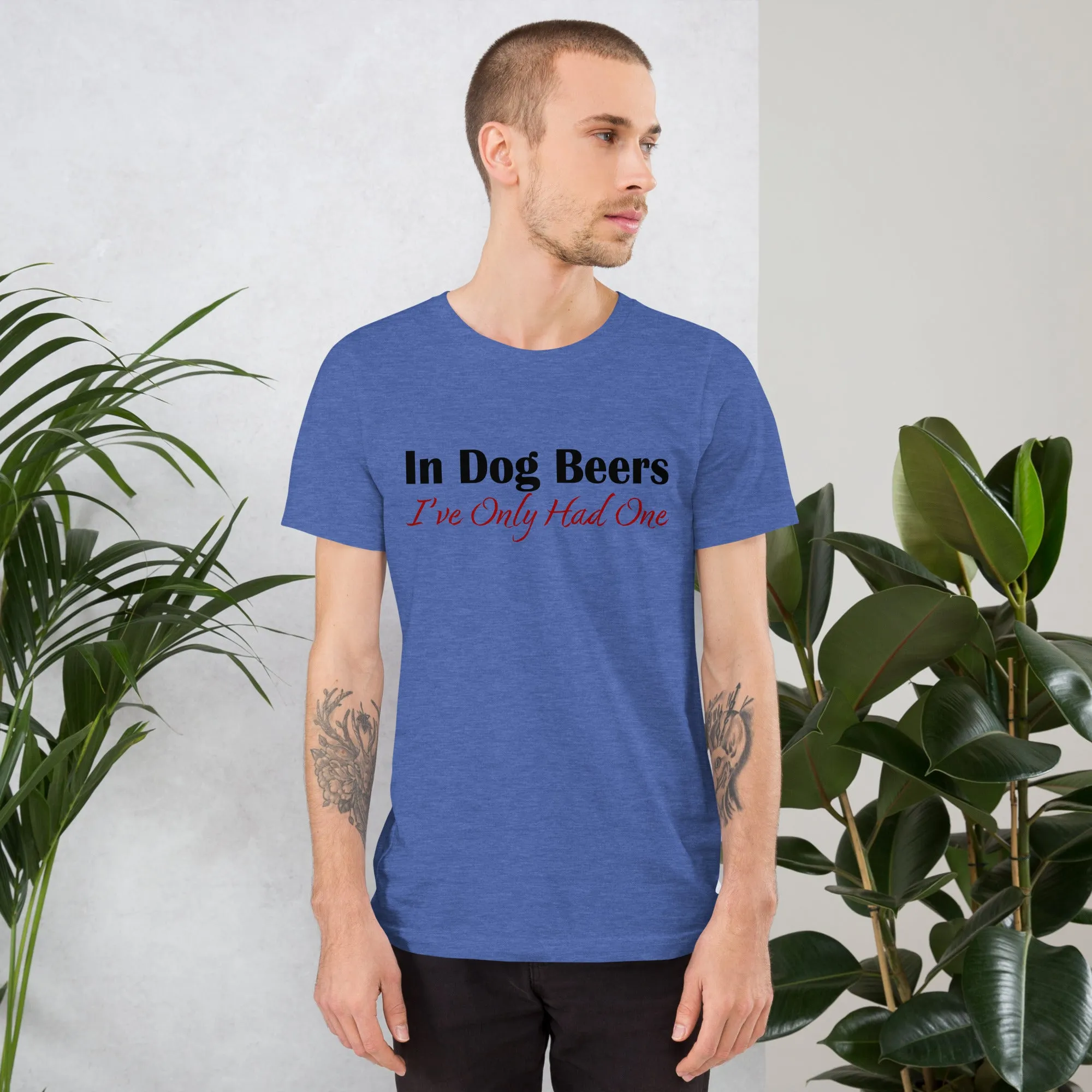 In Dog Beers I've Only Had One Unisex t-shirt