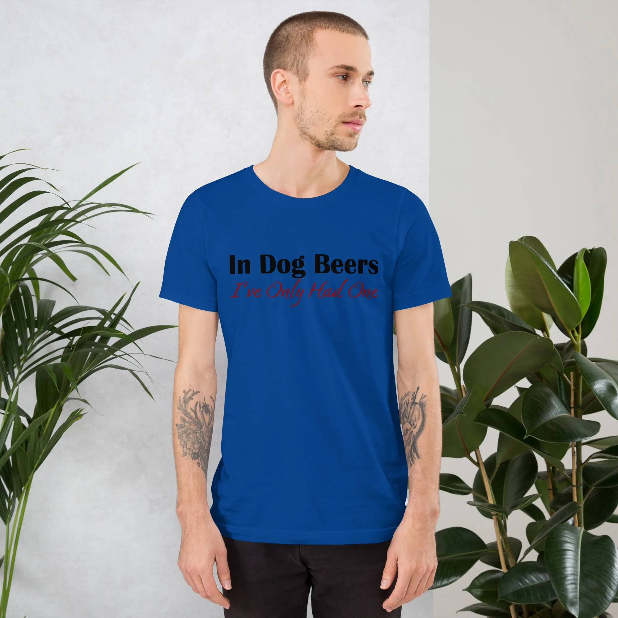 In Dog Beers I've Only Had One Unisex t-shirt