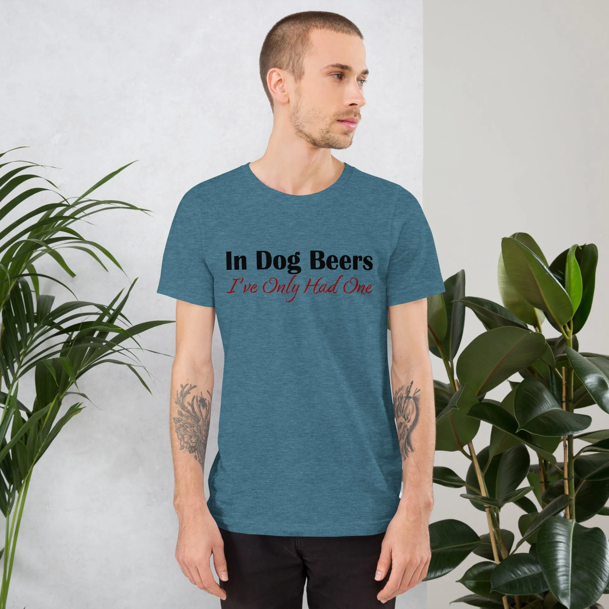 In Dog Beers I've Only Had One Unisex t-shirt